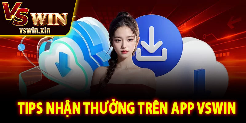 Tips nhận thưởng và tối ưu trải nghiệm trên app VSWin