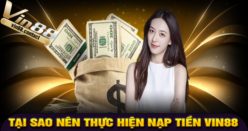 Tại sao nên thực hiện nạp tiền Vin88?